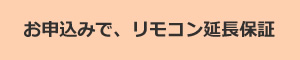お申込みで、リモコン延長保証